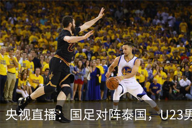央视直播：国足对阵泰国，U23男足迎战塔吉克斯坦，两队都可能连胜